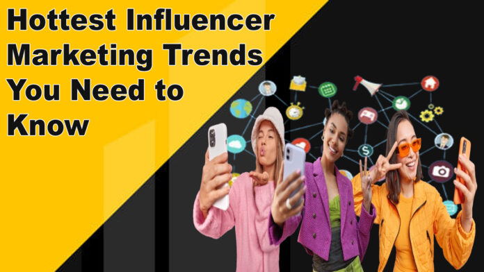 Hottest Influencer Marketing Trends You Need to Know