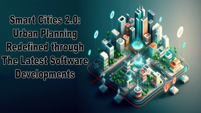 Smart Cities 2.0 Urban Planning Redefined through the Latest Software Developments