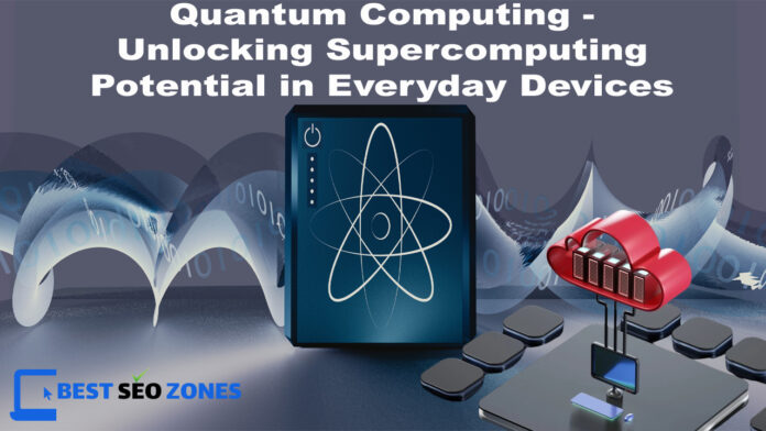 Quantum Computing - Unlocking Supercomputing Potential in Everyday Devices